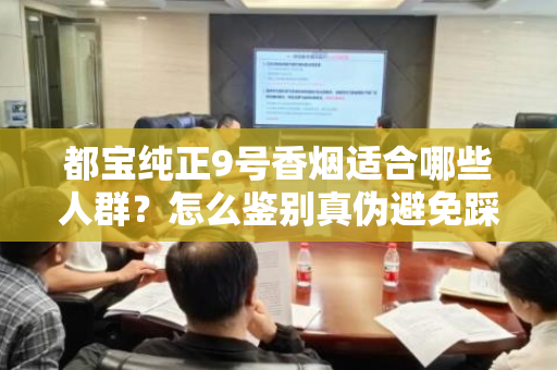 都宝纯正9号香烟适合哪些人群？怎么鉴别真伪避免踩坑？